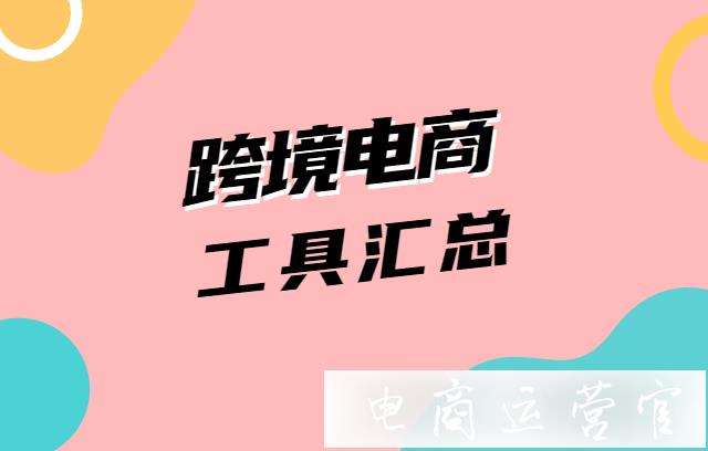 做跨境電商-這些神器你必須得知道！跨境電商工具匯總